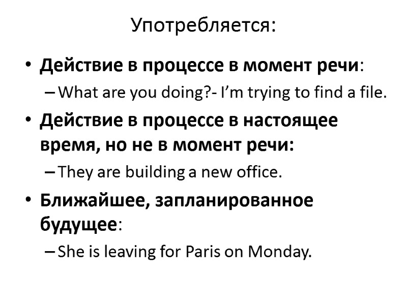 Употребляется:  Действие в процессе в момент речи:  What are you doing?- I’m